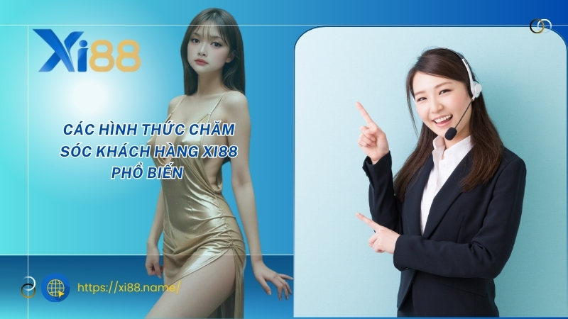 Các hình thức chăm sóc khách hàng XI88 phổ biến Các hình thức chăm sóc khách hàng XI88 phổ biến