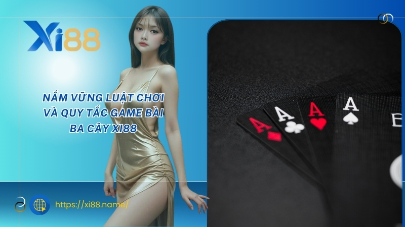 Nắm vững luật chơi và quy tắc game bài ba cây XI88 Nắm vững luật chơi và quy tắc game bài ba cây XI88
