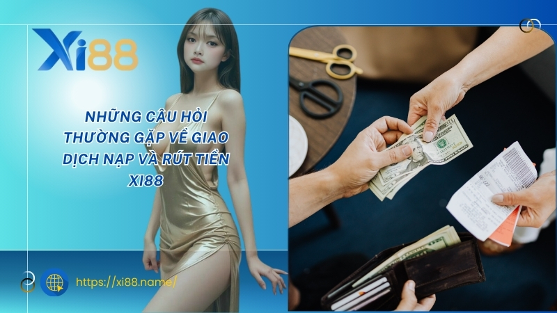 Những câu hỏi thường gặp về giao dịch nạp và rút tiền XI88 Những câu hỏi thường gặp về giao dịch nạp và rút tiền XI88