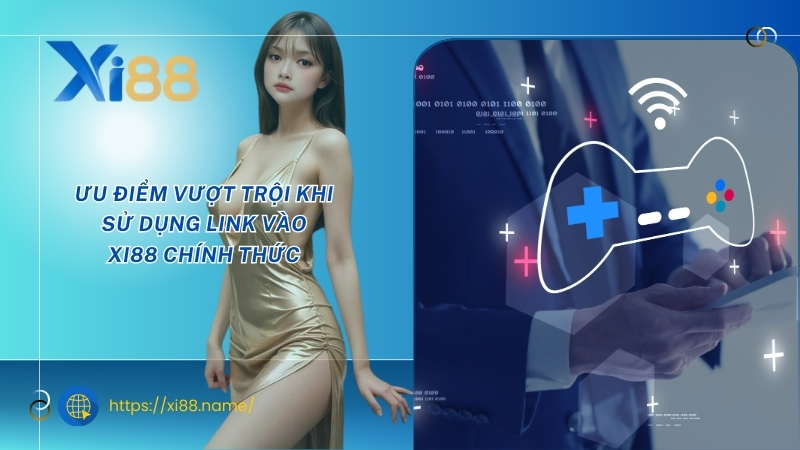 Ưu điểm vượt trội khi sử dụng Link vào XI88 chính thức Ưu điểm vượt trội khi sử dụng Link vào XI88 chính thức