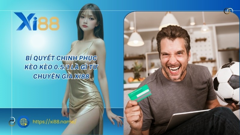 Bí quyết chinh phục kèo kèo 0.5/1 là gì từ chuyên gia XI88 Bí quyết chinh phục kèo kèo 0.5/1 là gì từ chuyên gia XI88