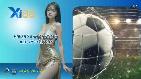 Hiểu rõ bản chất của kèo tỷ số là gì?