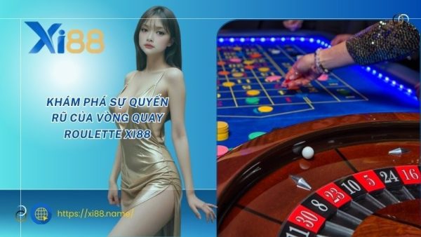 Khám phá sự quyến rũ của vòng quay Roulette XI88