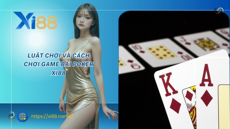 Luật chơi và cách chơi game bài Poker XI88 Luật chơi và cách chơi game bài Poker XI88